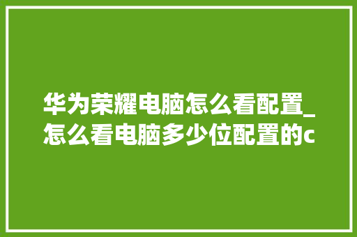华为荣耀电脑怎么看配置_怎么看电脑多少位配置的cpu 电脑基础