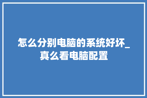 怎么分别电脑的系统好坏_真么看电脑配置