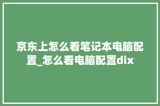京东上怎么看笔记本电脑配置_怎么看电脑配置dix