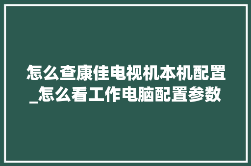 怎么查康佳电视机本机配置_怎么看工作电脑配置参数