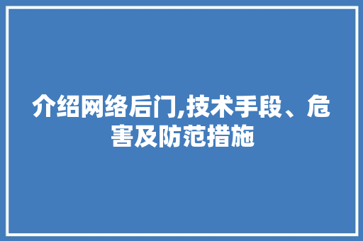 介绍网络后门,技术手段、危害及防范措施