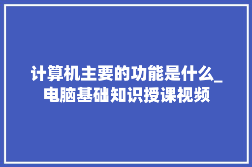 计算机主要的功能是什么_电脑基础知识授课视频 电脑故障维修