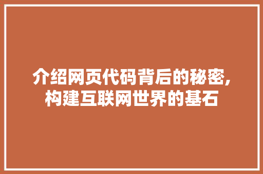 介绍网页代码背后的秘密,构建互联网世界的基石