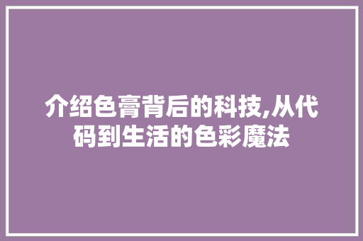 介绍色膏背后的科技,从代码到生活的色彩魔法 电脑故障维修