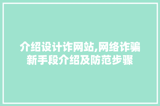 介绍设计诈网站,网络诈骗新手段介绍及防范步骤 操作系统 介绍设计诈网站,网络诈骗新手段介绍及防范步骤 操作系统