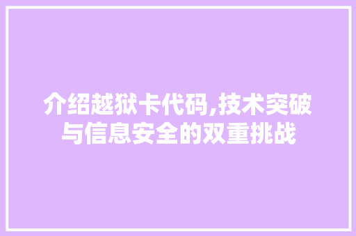 介绍越狱卡代码,技术突破与信息安全的双重挑战