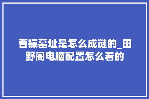 曹操墓址是怎么成谜的_田野阁电脑配置怎么看的 电脑配置