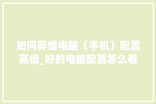 如何弄懂电脑（手机）配置高低_好的电脑配置怎么看型号 网络技术
