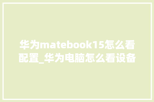 华为matebook15怎么看配置_华为电脑怎么看设备配置信息 网络技术