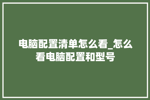 电脑配置清单怎么看_怎么看电脑配置和型号 电脑故障维修 电脑配置清单怎么看_怎么看电脑配置和型号 电脑故障维修