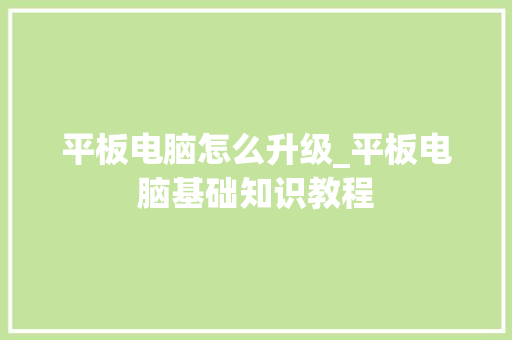 平板电脑怎么升级_平板电脑基础知识教程 编程语言