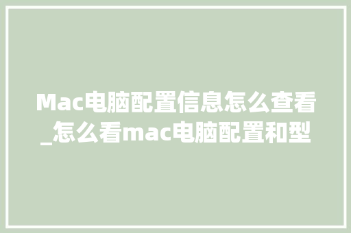 Mac电脑配置信息怎么查看_怎么看mac电脑配置和型号 电脑配置 Mac电脑配置信息怎么查看_怎么看mac电脑配置和型号 电脑配置