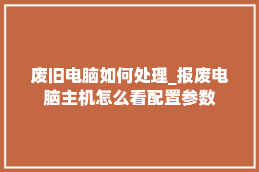 废旧电脑如何处理_报废电脑主机怎么看配置参数 电脑故障维修