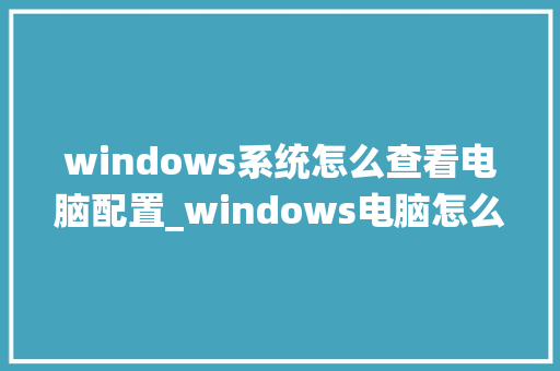 windows系统怎么查看电脑配置_windows电脑怎么看配置 电脑基础
