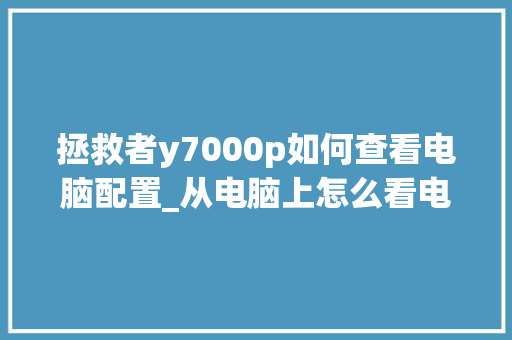 拯救者y7000p如何查看电脑配置_从电脑上怎么看电脑配置参数 电脑配置