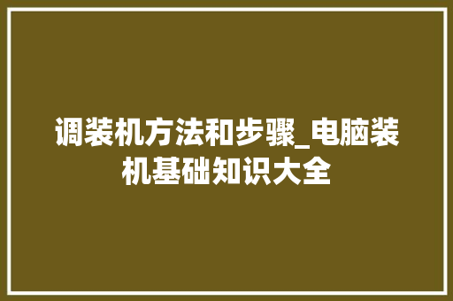 调装机方法和步骤_电脑装机基础知识大全