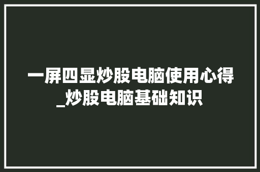 一屏四显炒股电脑使用心得_炒股电脑基础知识 电脑基础