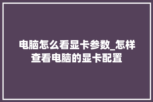 电脑怎么看显卡参数_怎样查看电脑的显卡配置 电脑配置