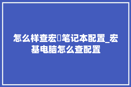 怎么样查宏碁笔记本配置_宏基电脑怎么查配置 网络技术