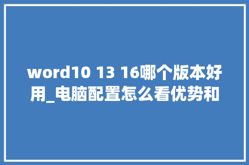 word10 13 16哪个版本好用_电脑配置怎么看优势和劣势