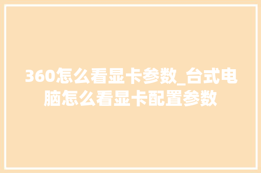 360怎么看显卡参数_台式电脑怎么看显卡配置参数 电脑故障维修