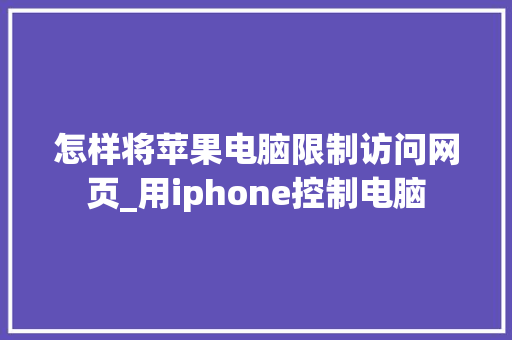 怎样将苹果电脑限制访问网页_用iphone控制电脑 操作系统