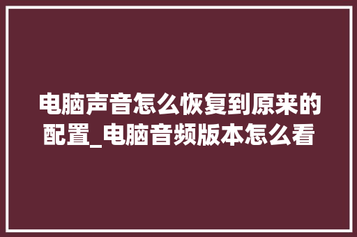 电脑声音怎么恢复到原来的配置_电脑音频版本怎么看配置参数