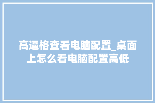 高逼格查看电脑配置_桌面上怎么看电脑配置高低 编程语言