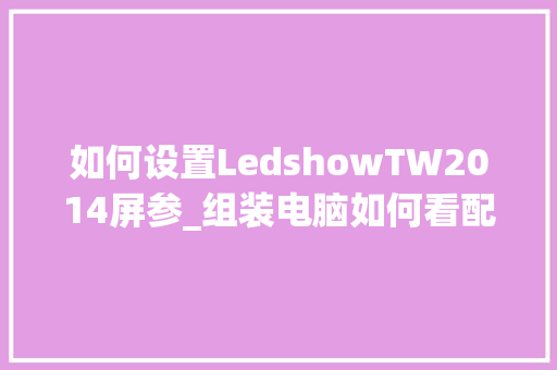 如何设置LedshowTW2014屏参_组装电脑如何看配置 网络技术