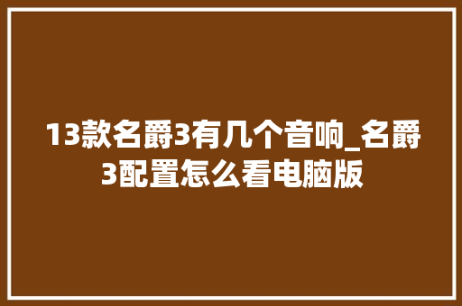 13款名爵3有几个音响_名爵3配置怎么看电脑版 操作系统