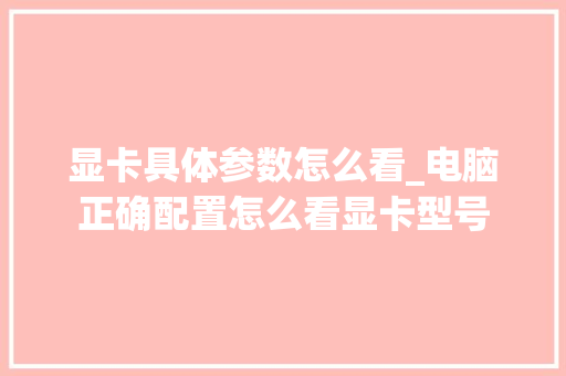 显卡具体参数怎么看_电脑正确配置怎么看显卡型号 电脑基础 显卡具体参数怎么看_电脑正确配置怎么看显卡型号 电脑基础