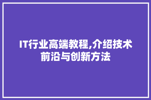 IT行业高端教程,介绍技术前沿与创新方法 电脑基础