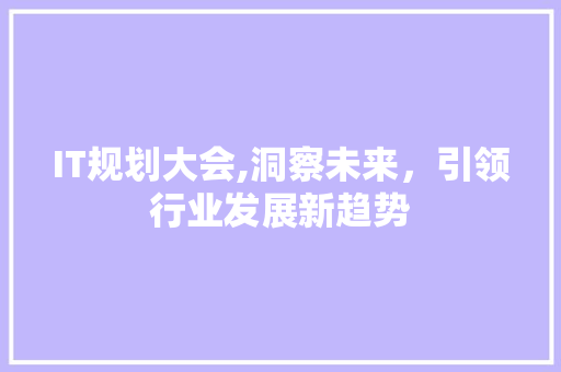IT规划大会,洞察未来,引领行业发展新趋势 编程语言 IT规划大会,洞察未来,引领行业发展新趋势 编程语言