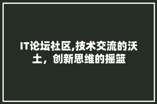IT论坛社区,技术交流的沃土，创新思维的摇篮 网络技术