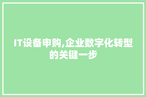 IT设备申购,企业数字化转型的关键一步 网络技术 IT设备申购,企业数字化转型的关键一步 网络技术