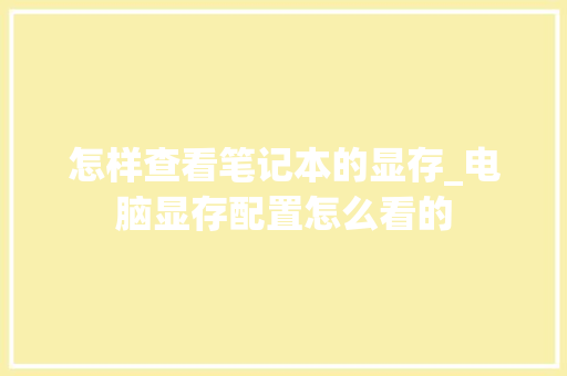 怎样查看笔记本的显存_电脑显存配置怎么看的 电脑配置