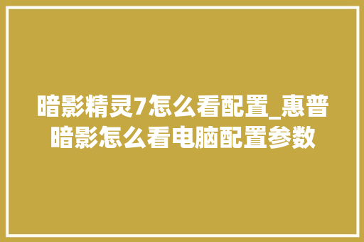 暗影精灵7怎么看配置_惠普暗影怎么看电脑配置参数