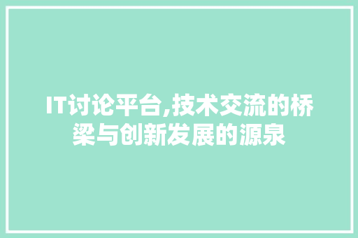 IT讨论平台,技术交流的桥梁与创新发展的源泉 网络技术