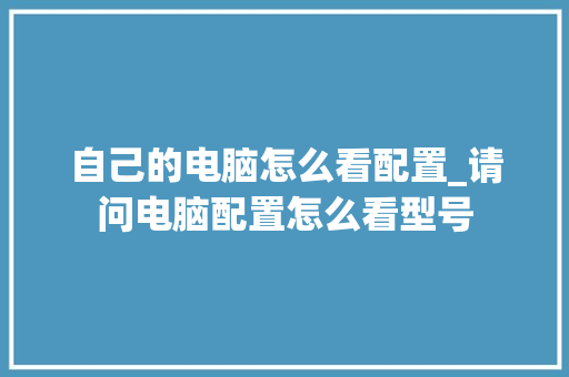 自己的电脑怎么看配置_请问电脑配置怎么看型号 电脑故障维修