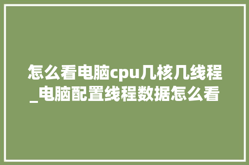 怎么看电脑cpu几核几线程_电脑配置线程数据怎么看的 电脑故障维修
