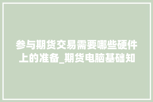 参与期货交易需要哪些硬件上的准备_期货电脑基础知识pdf