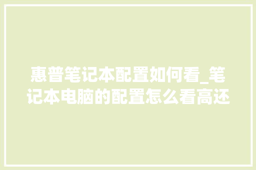 惠普笔记本配置如何看_笔记本电脑的配置怎么看高还是低 编程语言