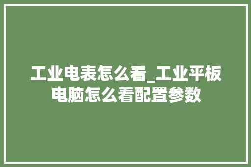工业电表怎么看_工业平板电脑怎么看配置参数