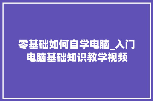 零基础如何自学电脑_入门电脑基础知识教学视频 电脑配置