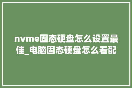 nvme固态硬盘怎么设置最佳_电脑固态硬盘怎么看配置参数 编程语言