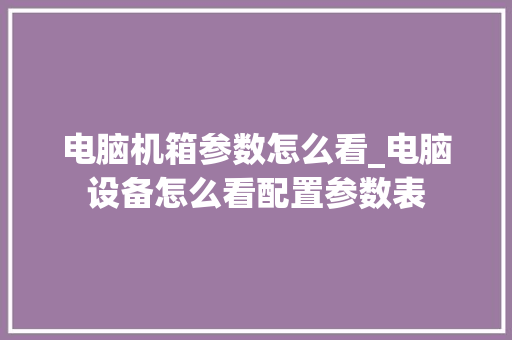 电脑机箱参数怎么看_电脑设备怎么看配置参数表 操作系统