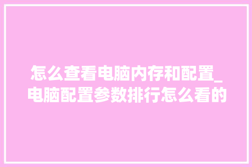 怎么查看电脑内存和配置_电脑配置参数排行怎么看的 电脑配置