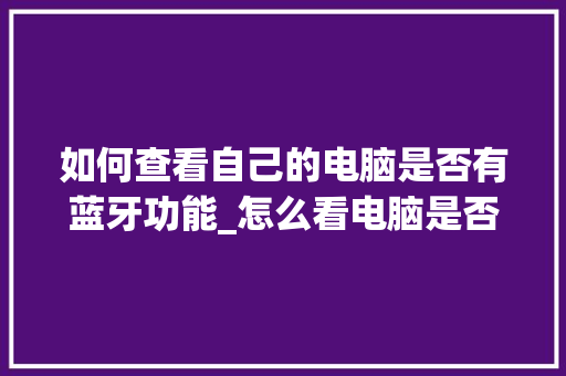 如何查看自己的电脑是否有蓝牙功能_怎么看电脑是否配置蓝牙耳机 操作系统 如何查看自己的电脑是否有蓝牙功能_怎么看电脑是否配置蓝牙耳机 操作系统