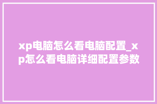 xp电脑怎么看电脑配置_xp怎么看电脑详细配置参数 编程语言