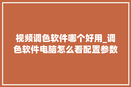 视频调色软件哪个好用_调色软件电脑怎么看配置参数